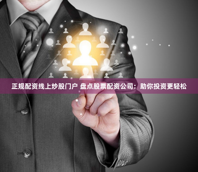 正規(guī)配資線上炒股門(mén)戶(hù) 盤(pán)點(diǎn)股票配資公司：助你投資更輕松